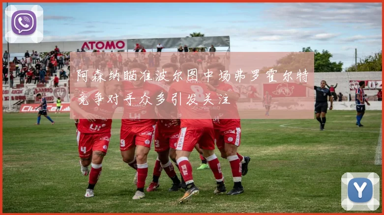 阿森纳瞄准波尔图中场弗罗霍尔特竞争对手众多引发关注