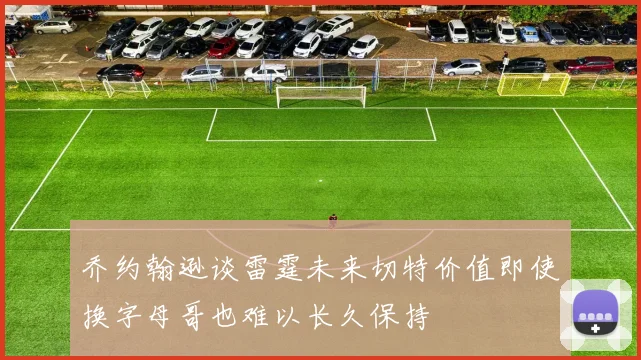 乔约翰逊谈雷霆未来切特价值即使换字母哥也难以长久保持