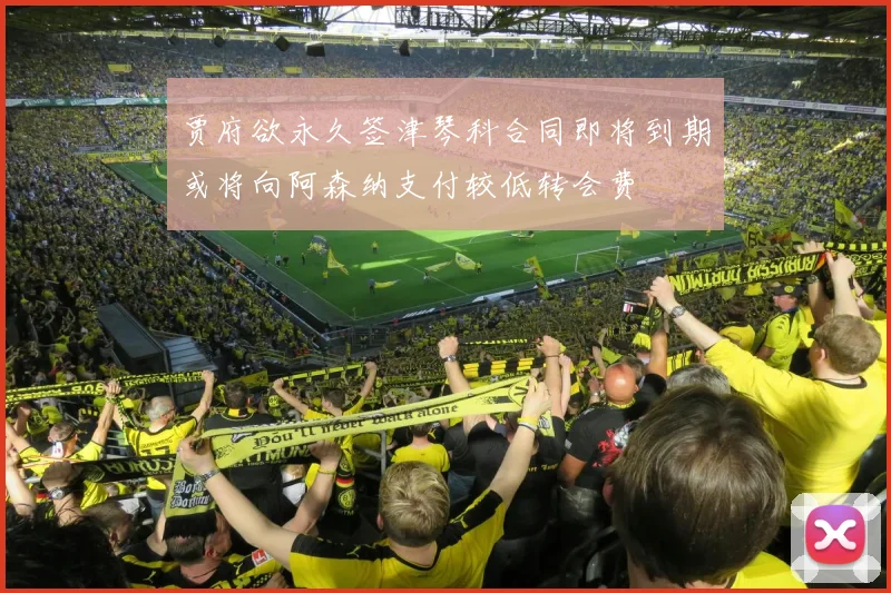 贾府欲永久签津琴科合同即将到期或将向阿森纳支付较低转会费