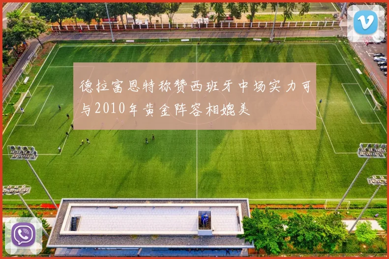 德拉富恩特称赞西班牙中场实力可与2010年黄金阵容相媲美