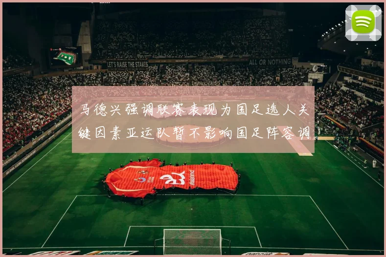马德兴强调联赛表现为国足选人关键因素亚运队暂不影响国足阵容调整