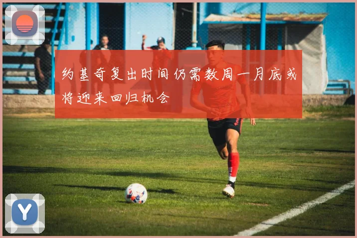 约基奇复出时间仍需数周一月底或将迎来回归机会
