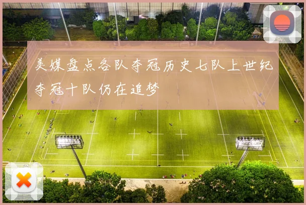 美媒盘点各队夺冠历史七队上世纪夺冠十队仍在追梦