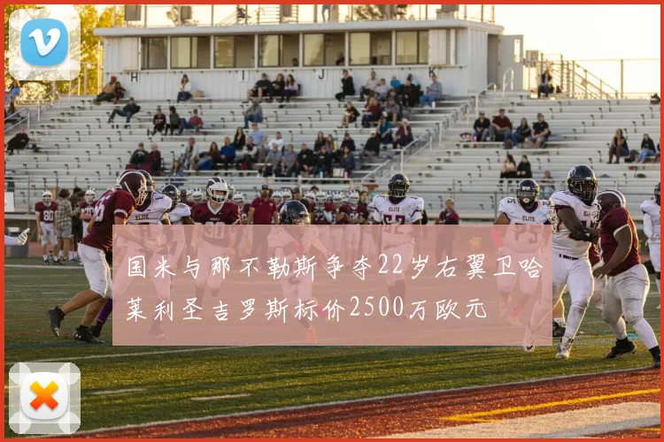 国米与那不勒斯争夺22岁右翼卫哈莱利圣吉罗斯标价2500万欧元