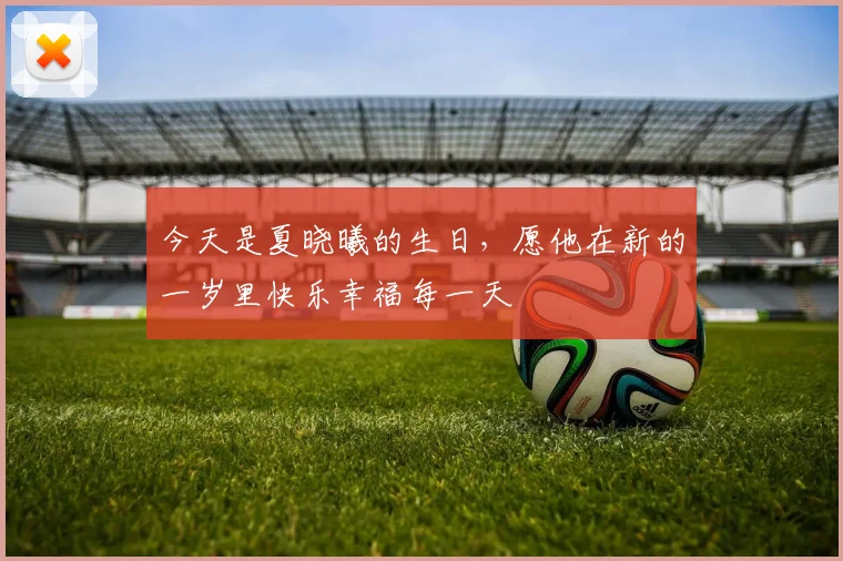 今天是夏晓曦的生日，愿他在新的一岁里快乐幸福每一天