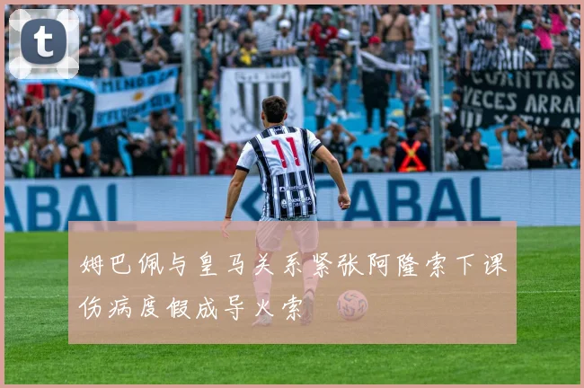 姆巴佩与皇马关系紧张阿隆索下课伤病度假成导火索