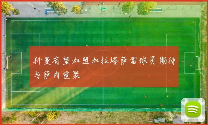 科曼有望加盟加拉塔萨雷球员期待与萨内重聚